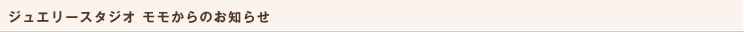 ジュエリースタジオ モモからのお知らせ