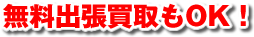 無料出張買取もOK！